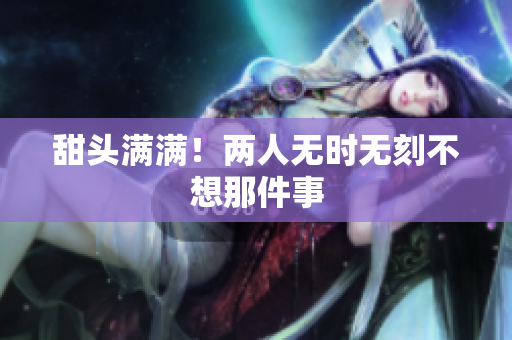 甜头满满！两人无时无刻不想那件事