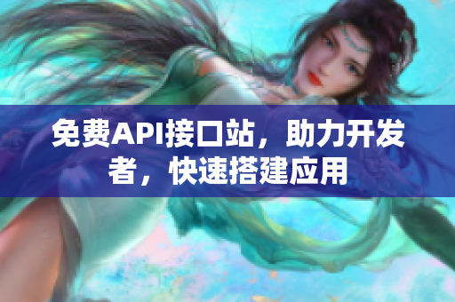 免费API接口站，助力开发者，快速搭建应用