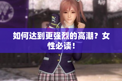 如何达到更强烈的高潮？女性必读！