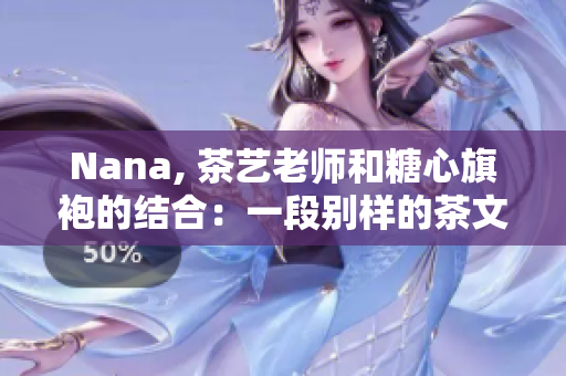Nana, 茶艺老师和糖心旗袍的结合：一段别样的茶文化之旅
