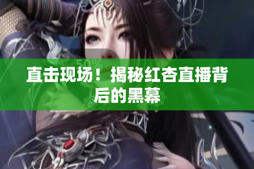 直击现场！揭秘红杏直播背后的黑幕