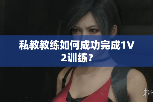 私教教练如何成功完成1V2训练？