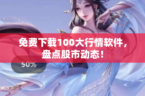 免费下载100大行情软件，盘点股市动态！