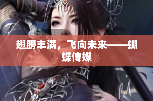 翅膀丰满，飞向未来——蝴蝶传媒