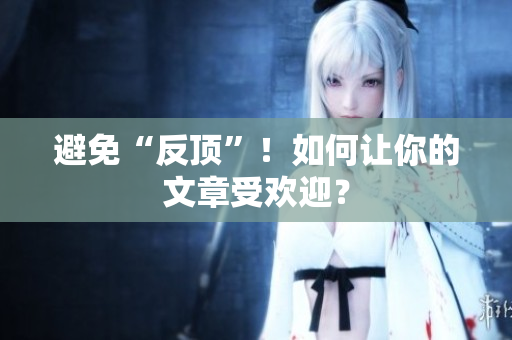 避免“反顶”！如何让你的文章受欢迎？