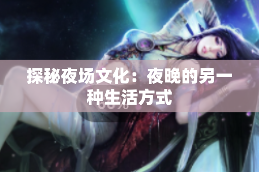 探秘夜场文化：夜晚的另一种生活方式