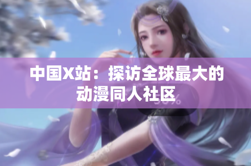 中国X站：探访全球最大的动漫同人社区
