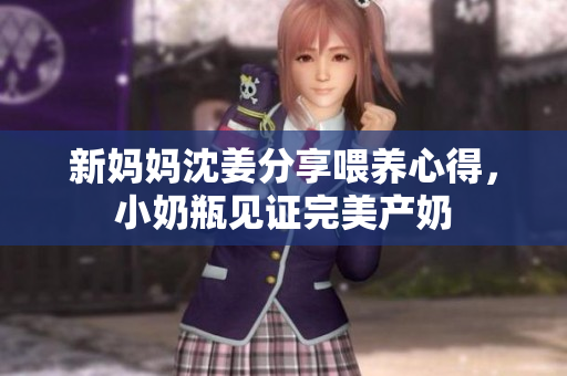 新妈妈沈姜分享喂养心得，小奶瓶见证完美产奶