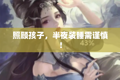 照顾孩子，半夜装睡需谨慎！
