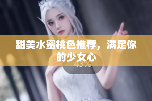 甜美水蜜桃色推荐，满足你的少女心