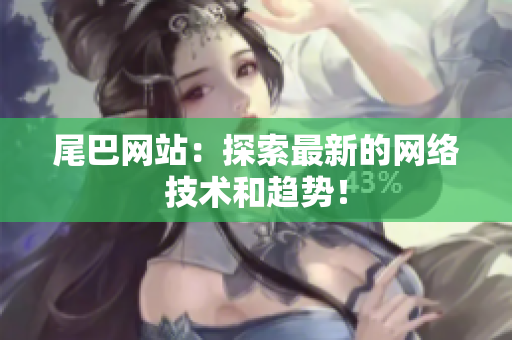 尾巴网站：探索最新的网络技术和趋势！