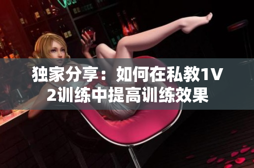 独家分享：如何在私教1V2训练中提高训练效果
