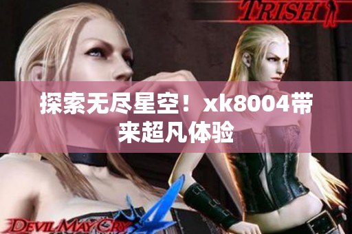 探索无尽星空！xk8004带来超凡体验