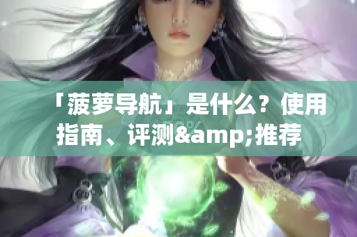 「菠萝导航」是什么？使用指南、评测&推荐