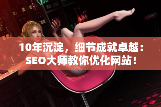 10年沉淀，细节成就卓越：SEO大师教你优化网站！