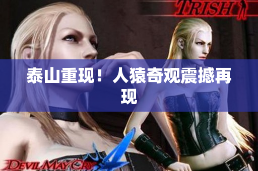泰山重现！人猿奇观震撼再现