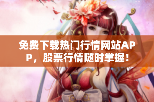 免费下载热门行情网站APP，股票行情随时掌握！