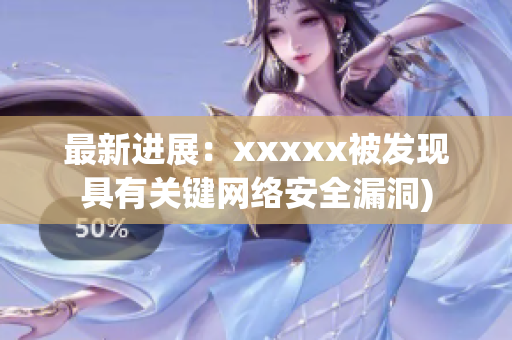 最新进展：xxxxx被发现具有关键网络安全漏洞)