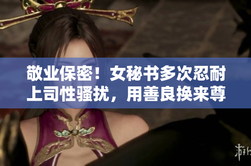 敬业保密！女秘书多次忍耐上司性骚扰，用善良换来尊严