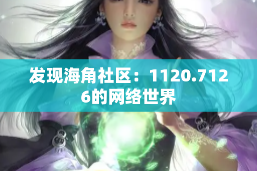 发现海角社区：1120.7126的网络世界