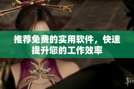推荐免费的实用软件，快速提升您的工作效率