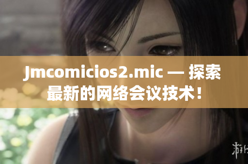 Jmcomicios2.mic — 探索最新的网络会议技术！