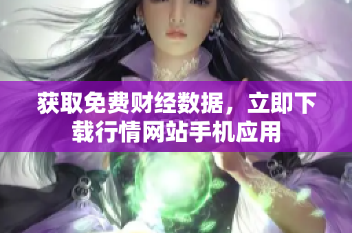 获取免费财经数据，立即下载行情网站手机应用