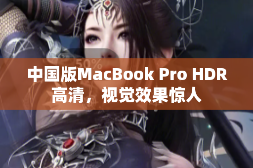 中国版MacBook Pro HDR高清，视觉效果惊人