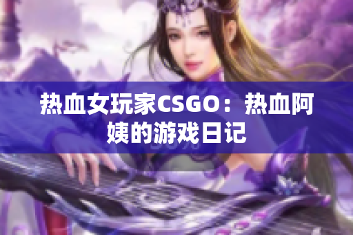 热血女玩家CSGO：热血阿姨的游戏日记