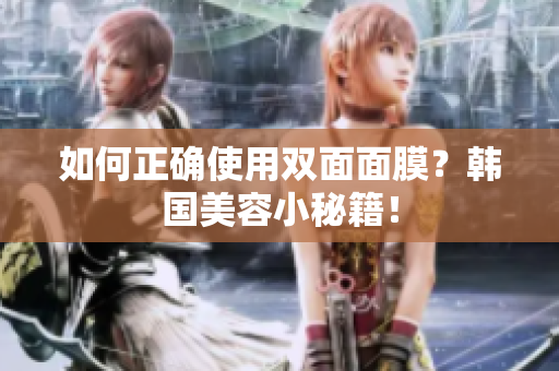 如何正确使用双面面膜？韩国美容小秘籍！