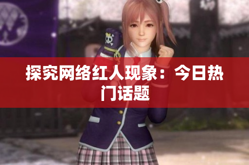 探究网络红人现象：今日热门话题