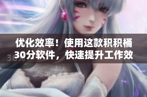 优化效率！使用这款积积桶30分软件，快速提升工作效率