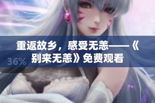 重返故乡，感受无恙——《别来无恙》免费观看