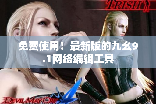 免费使用！最新版的九幺9.1网络编辑工具
