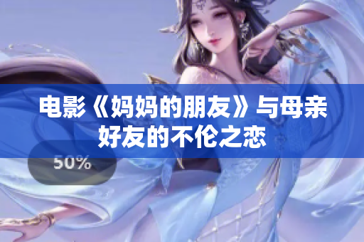 电影《妈妈的朋友》与母亲好友的不伦之恋