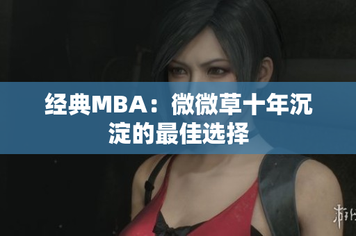 经典MBA：微微草十年沉淀的最佳选择
