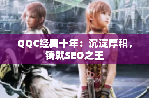 QQC经典十年：沉淀厚积，铸就SEO之王