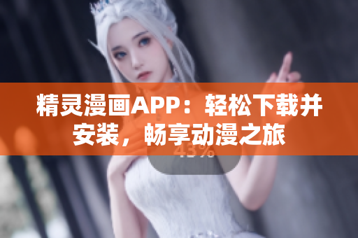 精灵漫画APP：轻松下载并安装，畅享动漫之旅