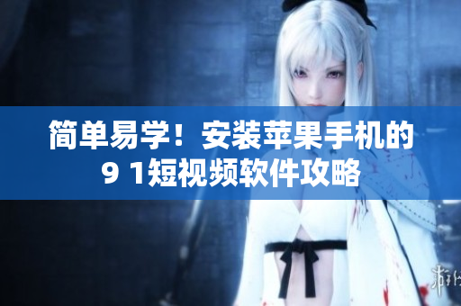 简单易学！安装苹果手机的9 1短视频软件攻略