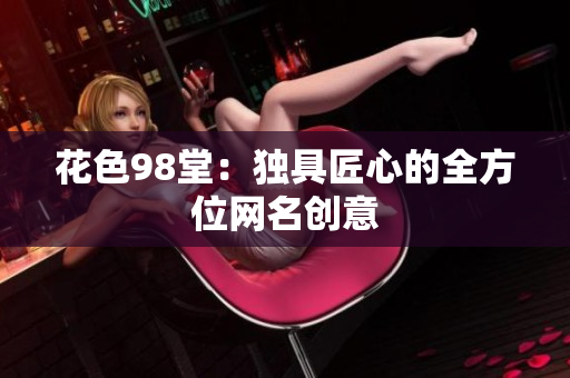 花色98堂：独具匠心的全方位网名创意