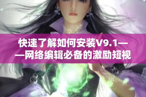 快速了解如何安装V9.1——网络编辑必备的激励短视频素材