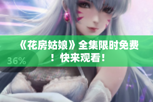 《花房姑娘》全集限时免费！快来观看！