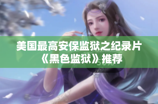 美国最高安保监狱之纪录片《黑色监狱》推荐
