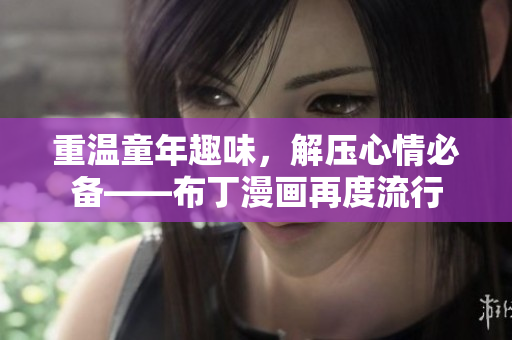 重温童年趣味，解压心情必备——布丁漫画再度流行