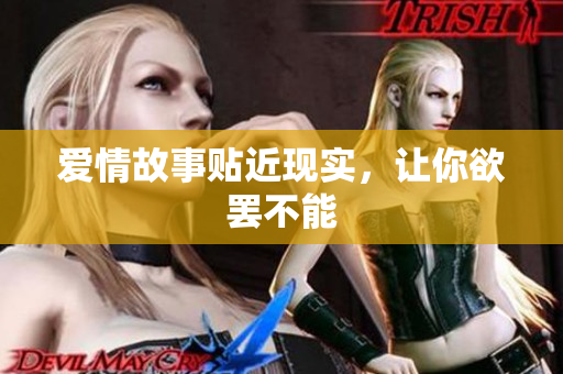 爱情故事贴近现实，让你欲罢不能