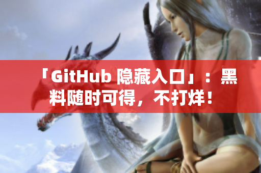 「GitHub 隐藏入口」：黑料随时可得，不打烊！