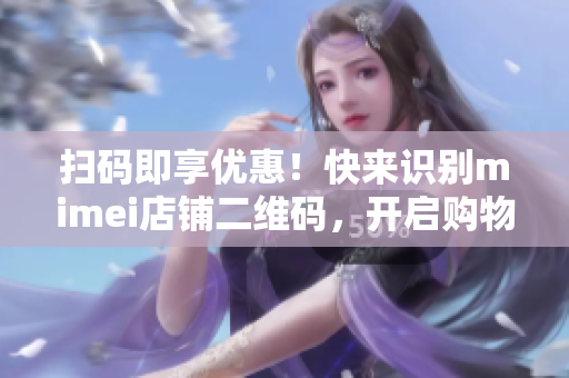 扫码即享优惠！快来识别mimei店铺二维码，开启购物之旅！