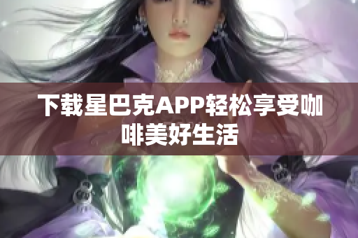 下载星巴克APP轻松享受咖啡美好生活