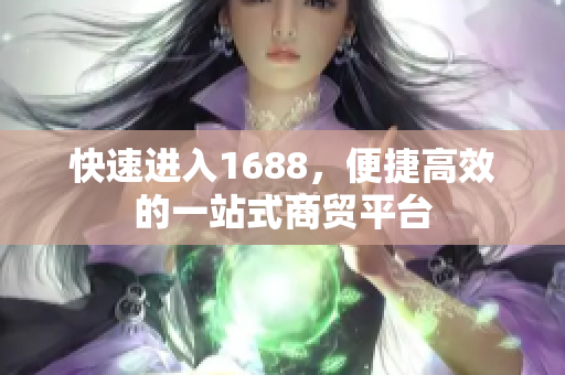 快速进入1688，便捷高效的一站式商贸平台