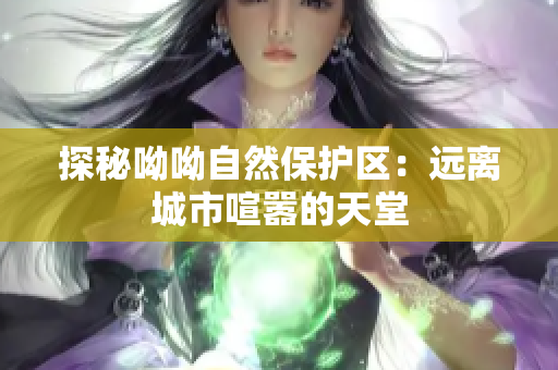 探秘呦呦自然保护区：远离城市喧嚣的天堂